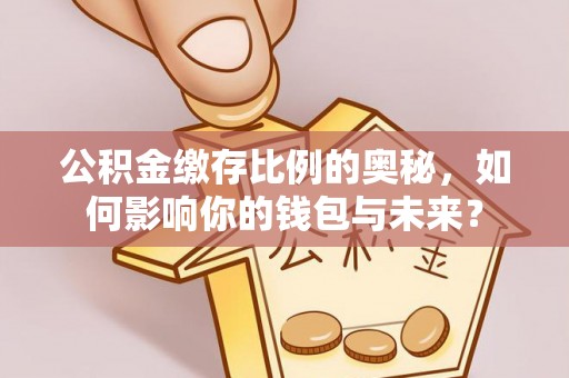 美兰公积金缴存比例的奥秘，如何影响你的钱包与未来？