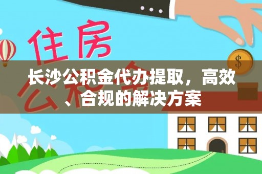 美兰长沙公积金代办提取，高效、合规的解决方案