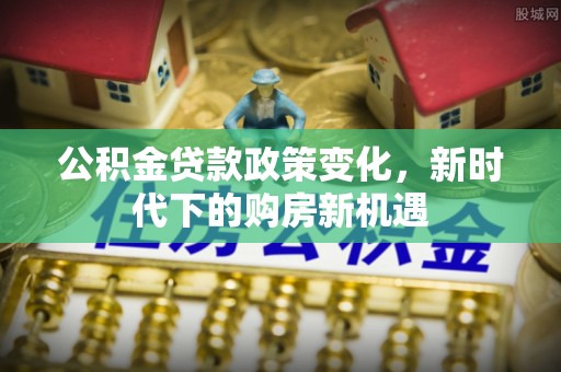 美兰公积金贷款政策变化，新时代下的购房新机遇