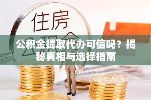 美兰公积金提取代办可信吗？揭秘真相与选择指南