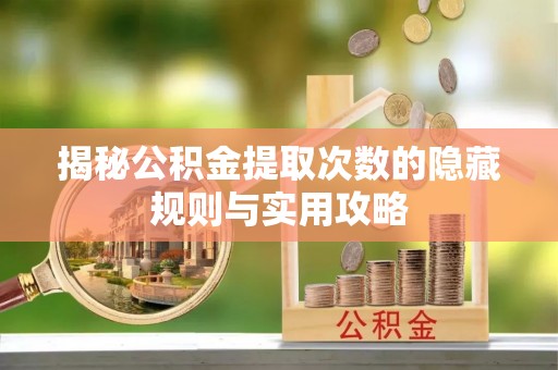 美兰揭秘公积金提取次数的隐藏规则与实用攻略