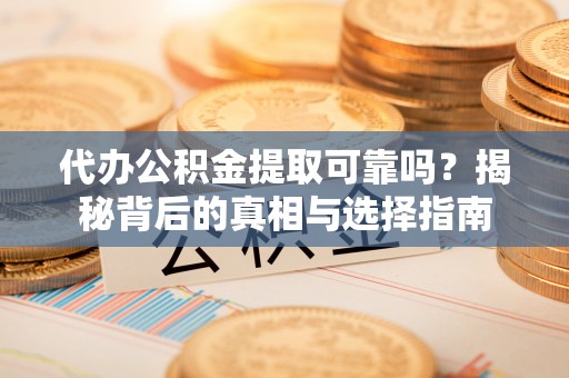美兰代办公积金提取可靠吗？揭秘背后的真相与选择指南