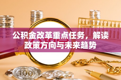 美兰公积金改革重点任务，解读政策方向与未来趋势