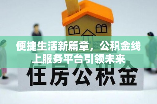 美兰便捷生活新篇章，公积金线上服务平台引领未来