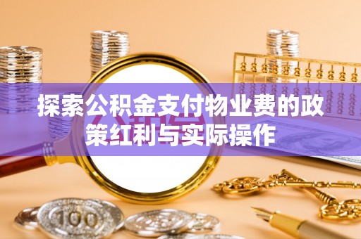 美兰探索公积金支付物业费的政策红利与实际操作