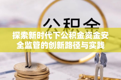 美兰探索新时代下公积金资金安全监管的创新路径与实践