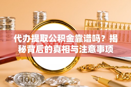 美兰代办提取公积金靠谱吗？揭秘背后的真相与注意事项
