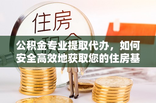 美兰公积金专业提取代办，如何安全高效地获取您的住房基金
