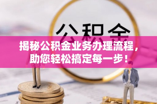 美兰揭秘公积金业务办理流程，助您轻松搞定每一步！