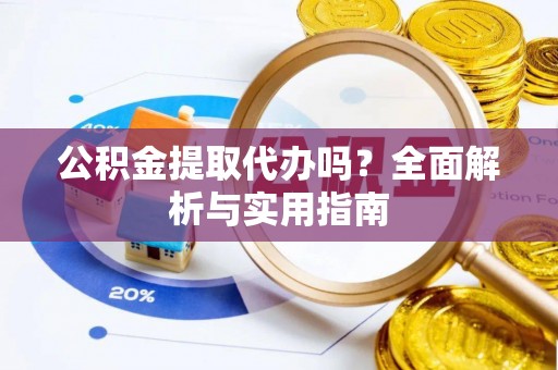 美兰公积金提取代办吗？全面解析与实用指南