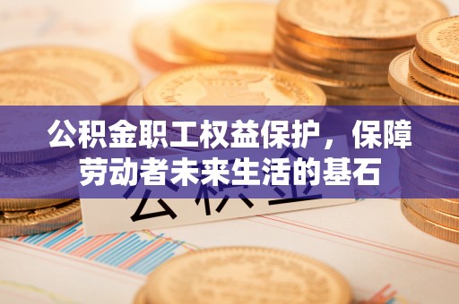 美兰公积金职工权益保护，保障劳动者未来生活的基石