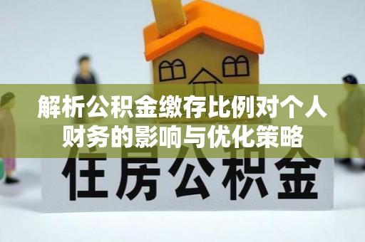 美兰解析公积金缴存比例对个人财务的影响与优化策略