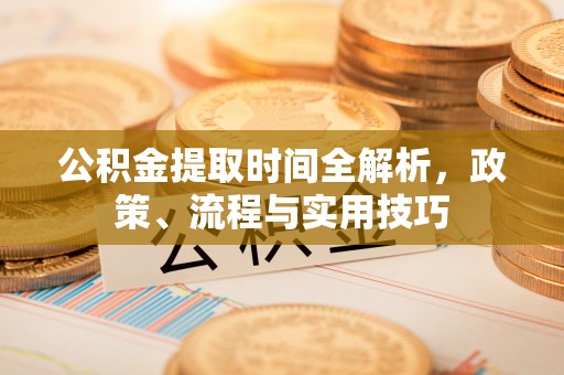 美兰公积金提取时间全解析，政策、流程与实用技巧