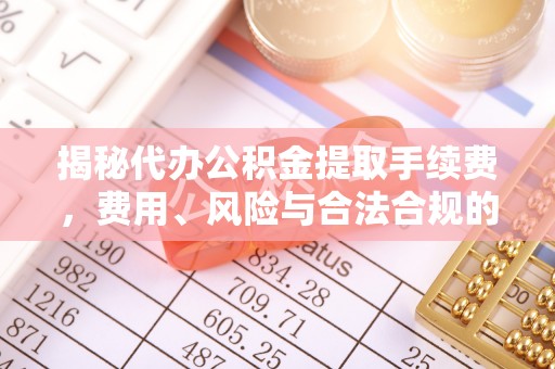 美兰揭秘代办公积金提取手续费，费用、风险与合法合规的全解析