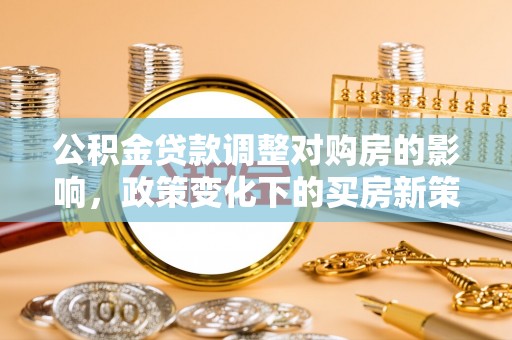 美兰公积金贷款调整对购房的影响，政策变化下的买房新策略
