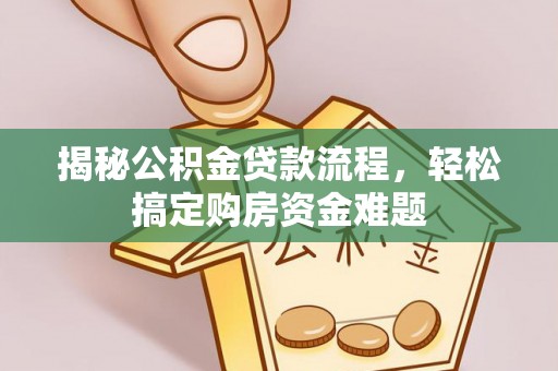 美兰揭秘公积金贷款流程，轻松搞定购房资金难题