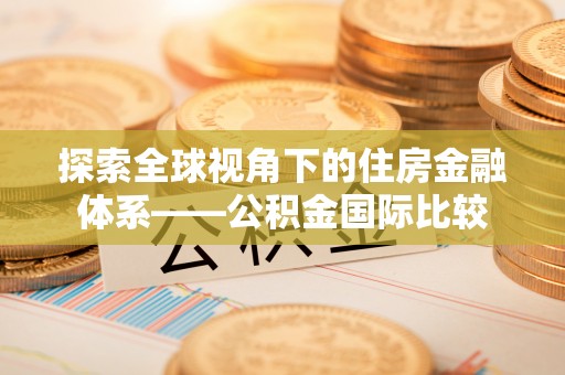 美兰探索全球视角下的住房金融体系——公积金国际比较