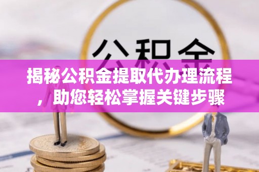 美兰揭秘公积金提取代办理流程，助您轻松掌握关键步骤
