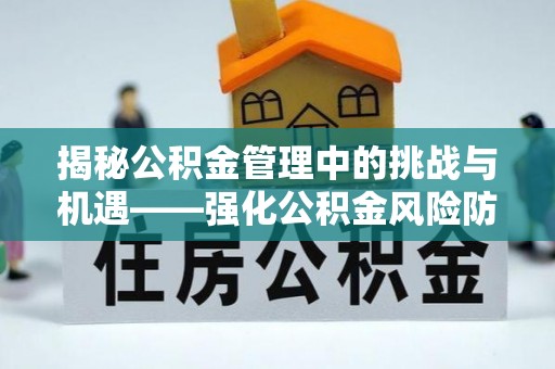 美兰揭秘公积金管理中的挑战与机遇——强化公积金风险防控的多维策略