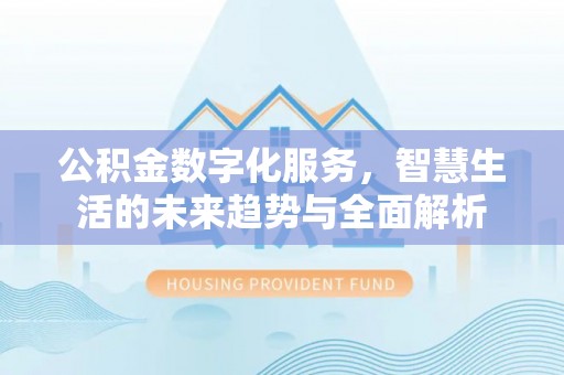 美兰公积金数字化服务，智慧生活的未来趋势与全面解析