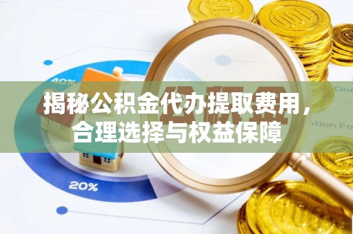 美兰揭秘公积金代办提取费用，合理选择与权益保障