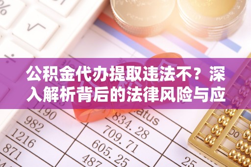 美兰公积金代办提取违法不？深入解析背后的法律风险与应对策略