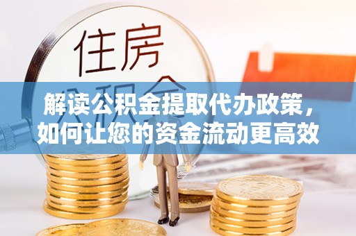 美兰解读公积金提取代办政策，如何让您的资金流动更高效