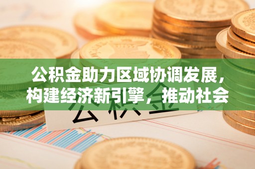 美兰公积金助力区域协调发展，构建经济新引擎，推动社会均衡发展