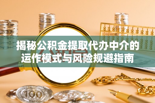 美兰揭秘公积金提取代办中介的运作模式与风险规避指南