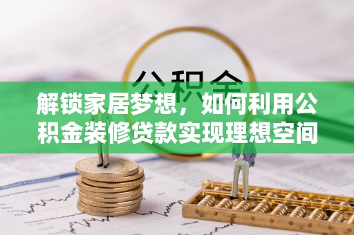 美兰解锁家居梦想，如何利用公积金装修贷款实现理想空间