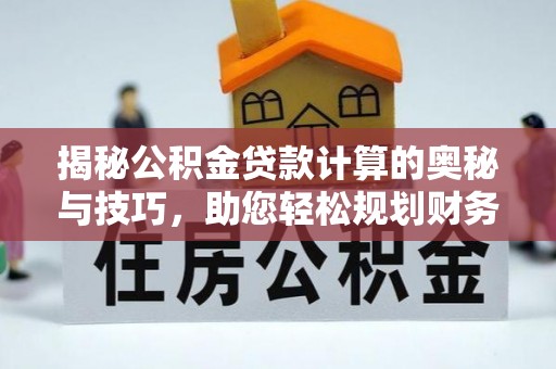美兰揭秘公积金贷款计算的奥秘与技巧，助您轻松规划财务未来