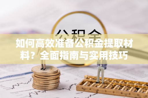 美兰如何高效准备公积金提取材料？全面指南与实用技巧