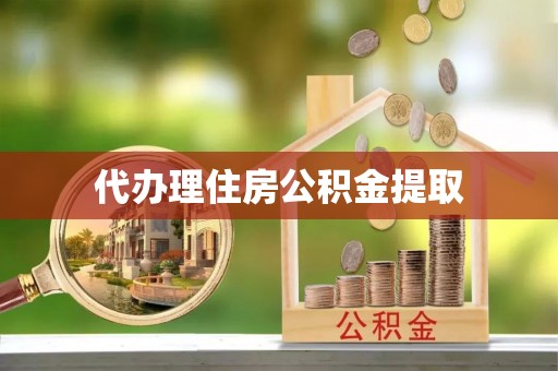美兰代办理住房公积金提取