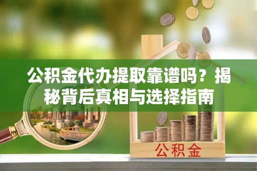 美兰公积金代办提取靠谱吗？揭秘背后真相与选择指南