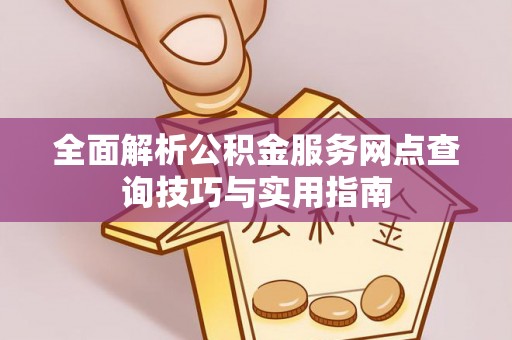 美兰全面解析公积金服务网点查询技巧与实用指南