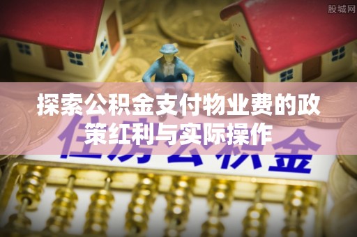 美兰探索公积金支付物业费的政策红利与实际操作