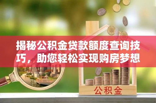 美兰揭秘公积金贷款额度查询技巧，助您轻松实现购房梦想