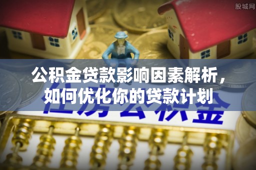 美兰公积金贷款影响因素解析，如何优化你的贷款计划