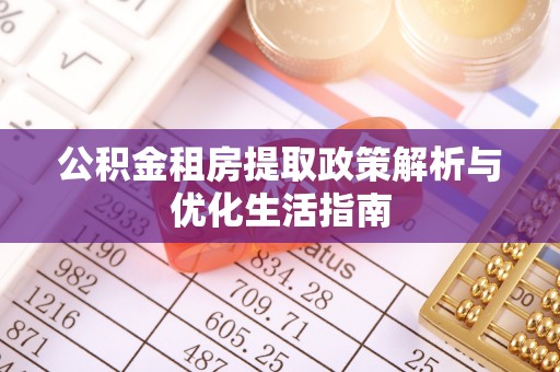 美兰公积金租房提取政策解析与优化生活指南