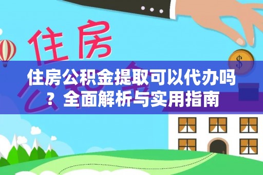 美兰住房公积金提取可以代办吗？全面解析与实用指南
