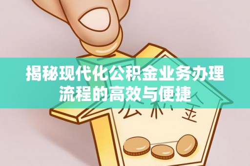 美兰揭秘现代化公积金业务办理流程的高效与便捷