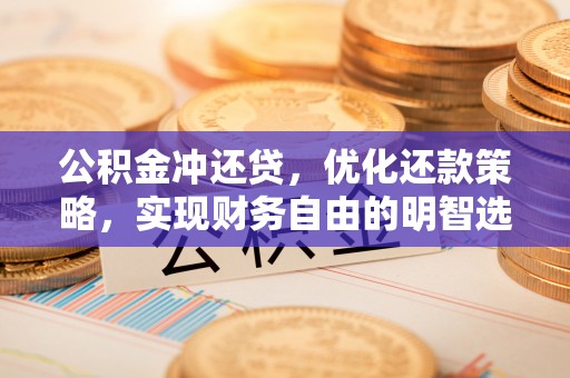 美兰公积金冲还贷，优化还款策略，实现财务自由的明智选择