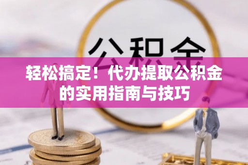 美兰轻松搞定！代办提取公积金的实用指南与技巧