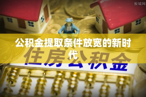 美兰公积金提取条件放宽的新时代