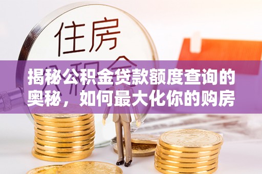 美兰揭秘公积金贷款额度查询的奥秘，如何最大化你的购房资金