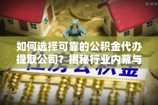 美兰如何选择可靠的公积金代办提取公司？揭秘行业内幕与服务指南