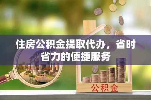 美兰住房公积金提取代办，省时省力的便捷服务