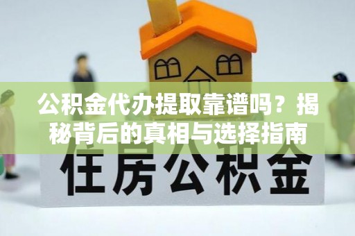 美兰公积金代办提取靠谱吗？揭秘背后的真相与选择指南