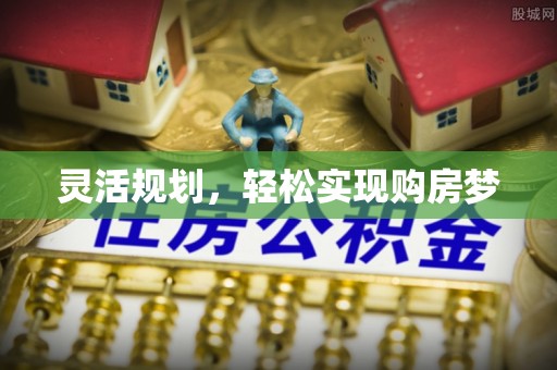 美兰灵活规划，轻松实现购房梦