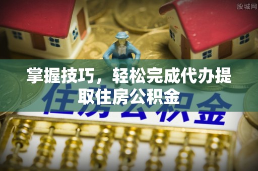 美兰掌握技巧，轻松完成代办提取住房公积金
